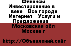 Финансы. Инвестирование в 21 веке - Все города Интернет » Услуги и Предложения   . Московская обл.,Москва г.